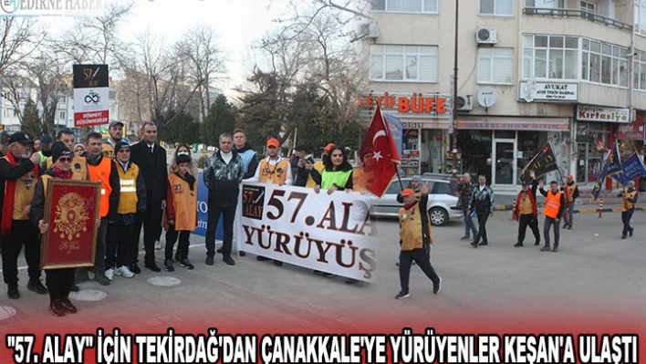 '57. ALAY' İÇİN TEKİRDAĞ'DAN ÇANAKKALE'YE YÜRÜYENLER KEŞAN'A ULAŞTI