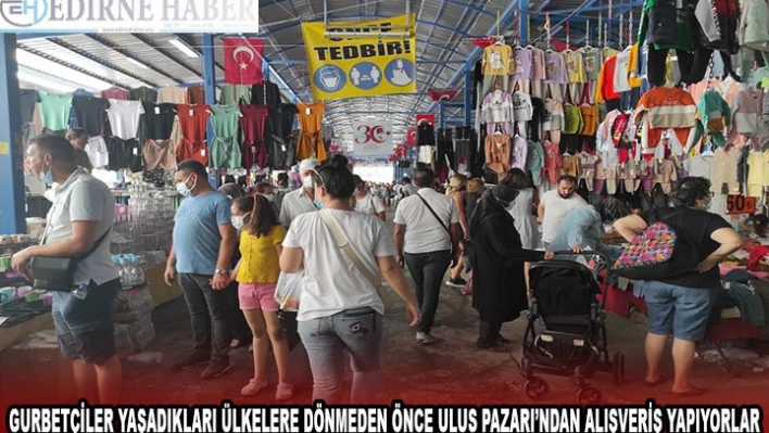 GURBETÇİLER YAŞADIKLARI ÜLKELERE DÖNMEDEN ÖNCE ULUS PAZARI'NDAN ALIŞVERİŞ YAPIYORLAR