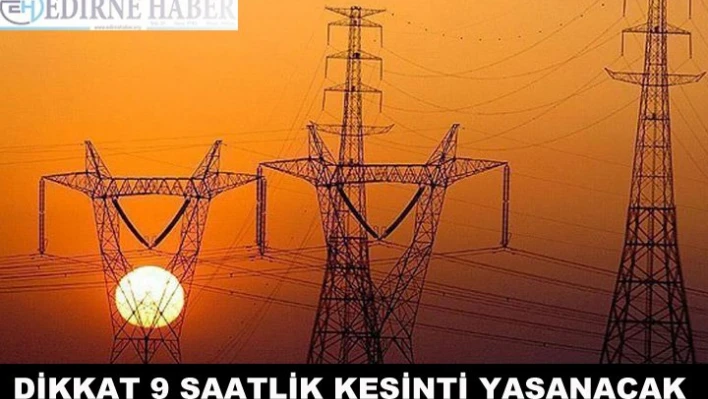 Dikkat 9 saatlik kesinti yaşanacak!