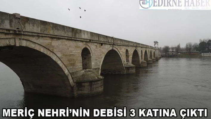 Meriç Nehri'nin debisi son yağışlarla 3 katına çıktı