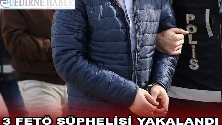 Yunanistan'a kaçmaya hazırlanan 3 FETÖ şüphelisi yakalandı