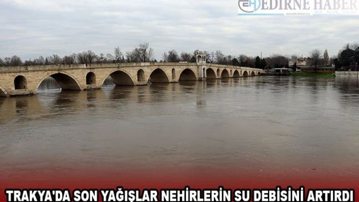 Trakya'da son yağışlar nehirlerin su debisini artırdı
