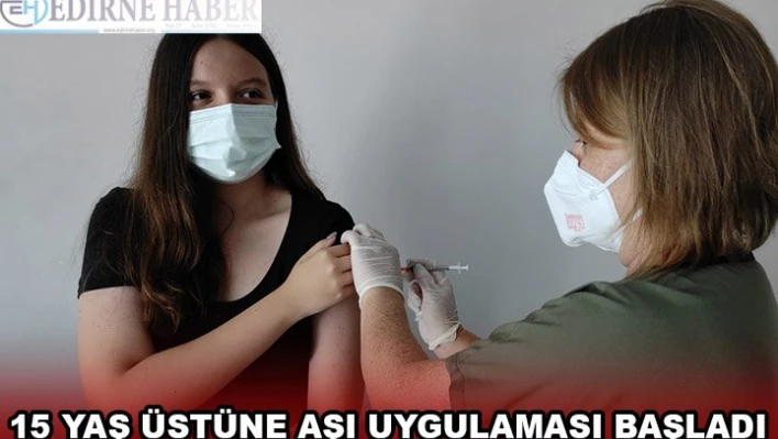 15 YAŞ ÜSTÜNE AŞI UYGULAMASI BAŞLADI