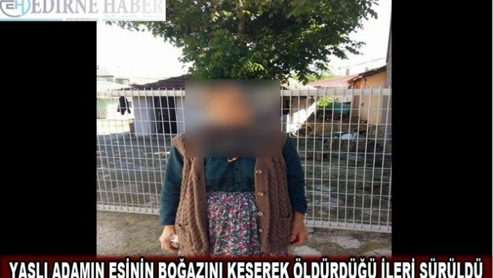 Yaşlı adamın eşinin boğazını keserek öldürdüğü ileri sürüldü