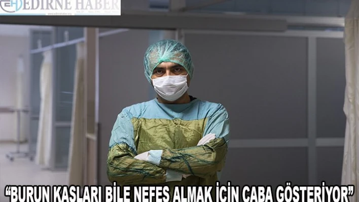 'Burun kasları bile nefes almak için çaba gösteriyor'