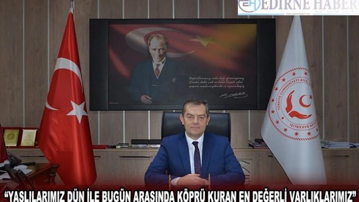 'YAŞLILARIMIZ DÜN İLE BUGÜN ARASINDA KÖPRÜ KURAN EN DEĞERLİ VARLIKLARIMIZ'