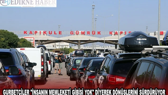Gurbetçiler 'İnsanın memleketi gibisi yok' diyerek dönüşlerini sürdürüyor
