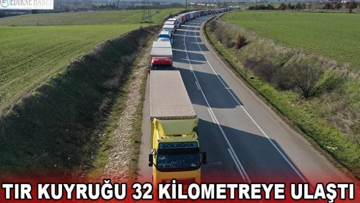 32 kilometrelik tır kuyruğu oluştu