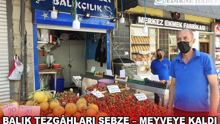 BALIK TEZGÃ‚HLARI SEBZE â€' MEYVEYE KALDI