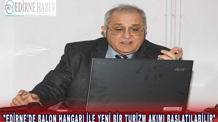 'Edirne'de Balon Hangarı ile yeni bir turizm akımı başlatılabilir'