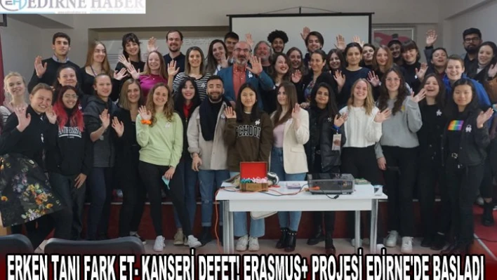ERKEN TANI FARK ET- KANSERİ DEFET! ERASMUS+ PROJESİ EDİRNE'DE BAŞLADI