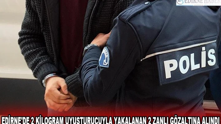 EDİRNE'DE 2 KİLOGRAM UYUŞTURUCUYLA YAKALANAN 2 ZANLI GÖZALTINA ALINDI