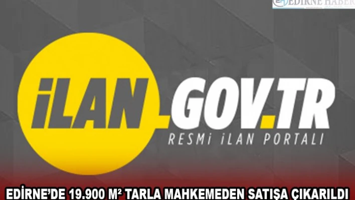 EDİRNE'DE 19.900 MÂ² TARLA MAHKEMEDEN SATIŞA ÇIKARILDI