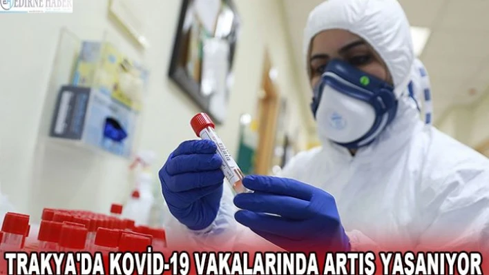 Trakya'da Kovid-19 vakalarında artış yaşanıyor