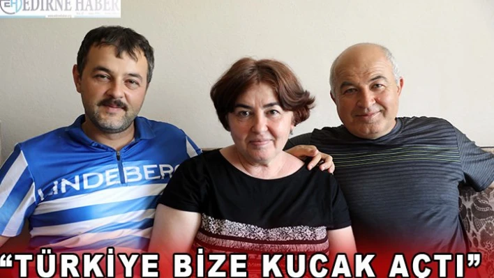 'Türkiye bize kucak açtı'