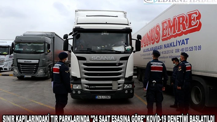 TIR parklarında '24 saat esasına göre' Kovid-19 denetimi başlatıldı