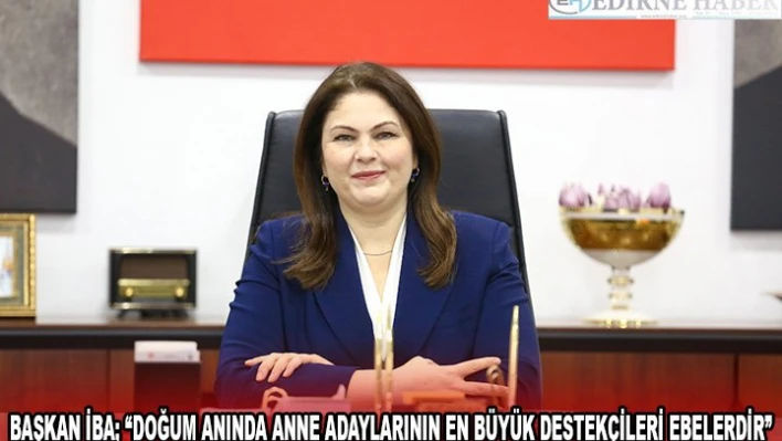 BAŞKAN İBA 'DOĞUM ANINDA ANNE ADAYLARININ EN BÜYÜK DESTEKÇİLERİ EBELERDİR'