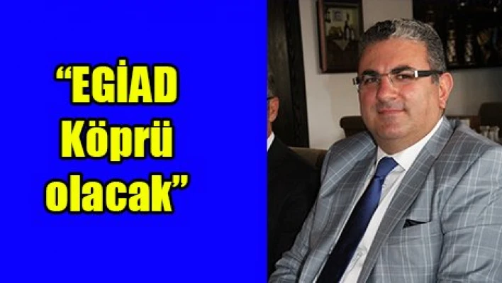 'EGİAD Köprü olacak'