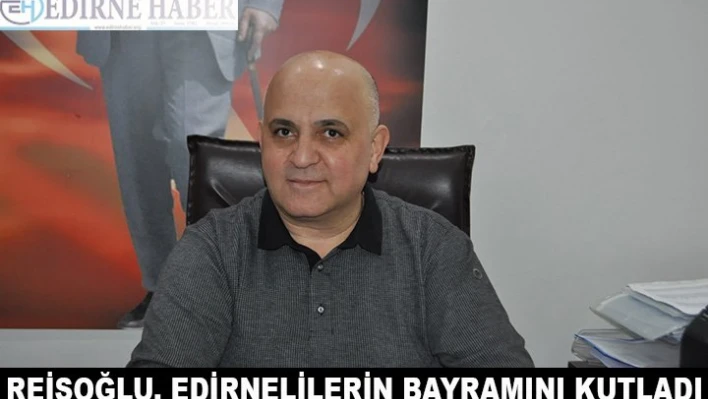 Reisoğlu, Edirnelilerin Bayramını Kutladı