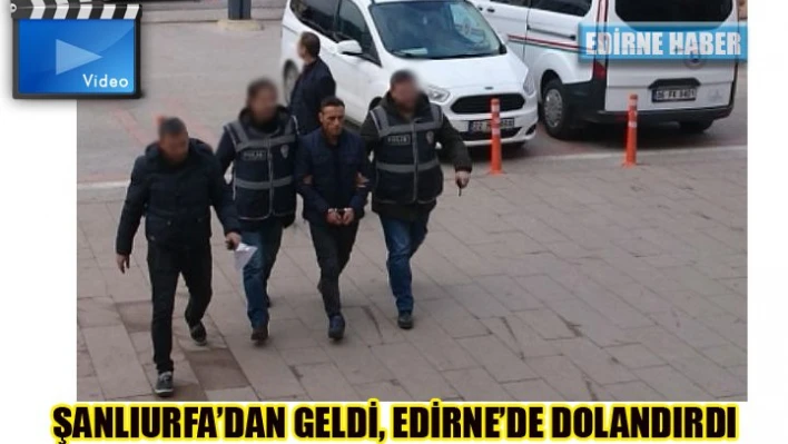 Şanlıurfa'dan geldi, Edirne'de dolandırdı