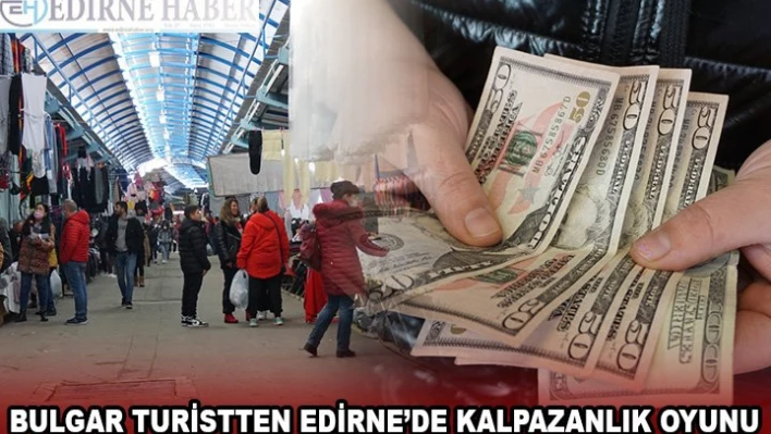 BULGAR TURİSTTEN EDİRNE'DE KALPAZANLIK OYUNU