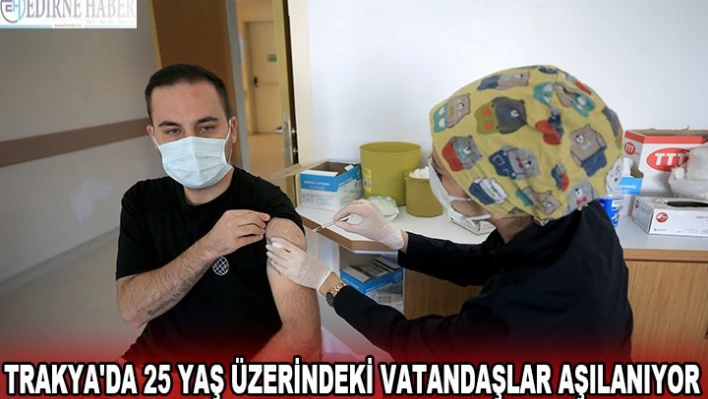 Trakya'da 25 yaş üzerindeki vatandaşlar aşılanıyor
