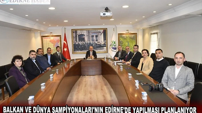 BALKAN VE DÜNYA ŞAMPİYONALARI'NIN EDİRNE'DE YAPILMASI PLANLANIYOR