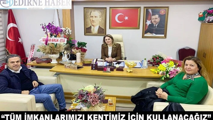 'Tüm imk&acircnlarımızı kentimiz için kullanacağız'