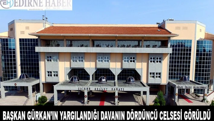  Başkan Gürkan'ın yargılandığı davanın 4. celsesi görüldü