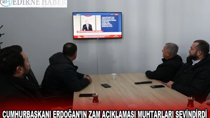 CUMHURBAŞKANI ERDOĞAN'IN ZAM AÇIKLAMASI MUHTARLARI SEVİNDİRDİ