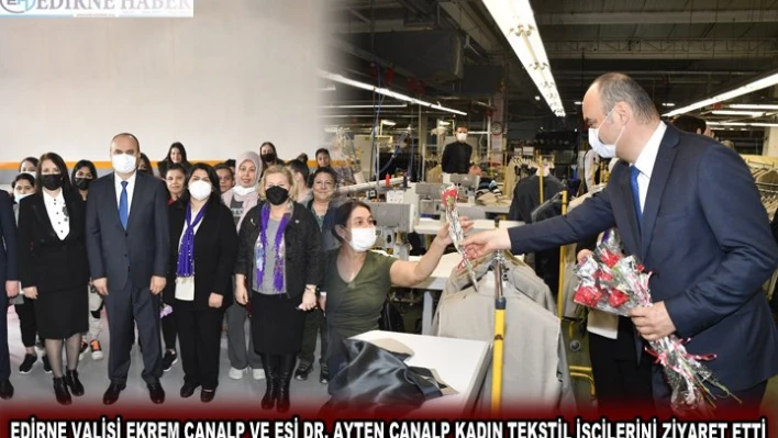 EDİRNE VALİSİ EKREM CANALP VE EŞİ DR. AYTEN CANALP KADIN TEKSTİL İŞÇİLERİNİ ZİYARET ETTİ