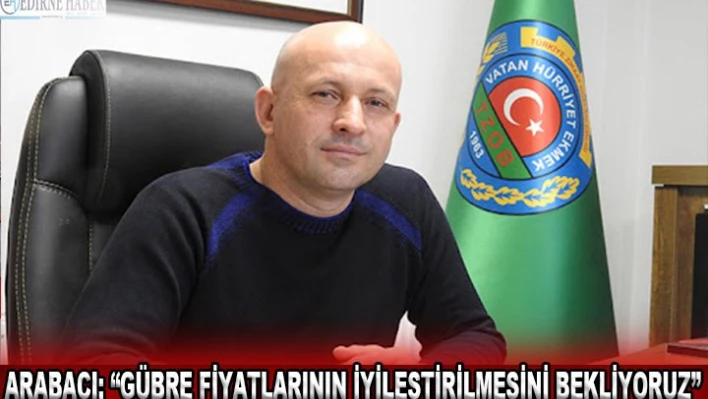 Arabacı 'Gübre fiyatlarının iyileştirilmesini bekliyoruz'