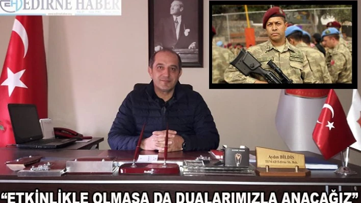 'Etkinlik düzenleyemesek de kalbimiz ve dualarımızla anacağız'