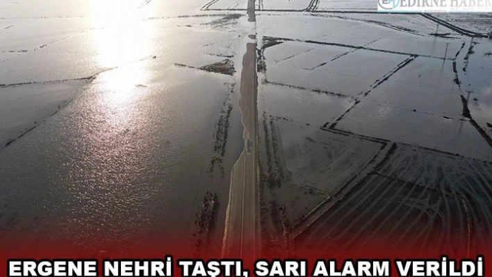 Ergene Nehri taştı, sarı alarm verildi