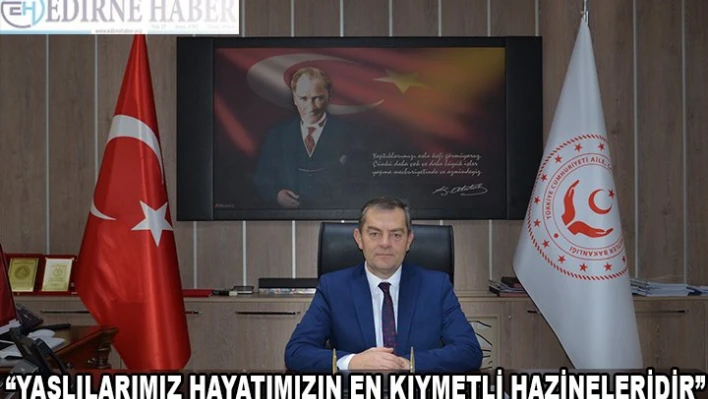 'YAŞLILARIMIZ HAYATIMIZIN EN KIYMETLİ HAZİNELERİDİR'