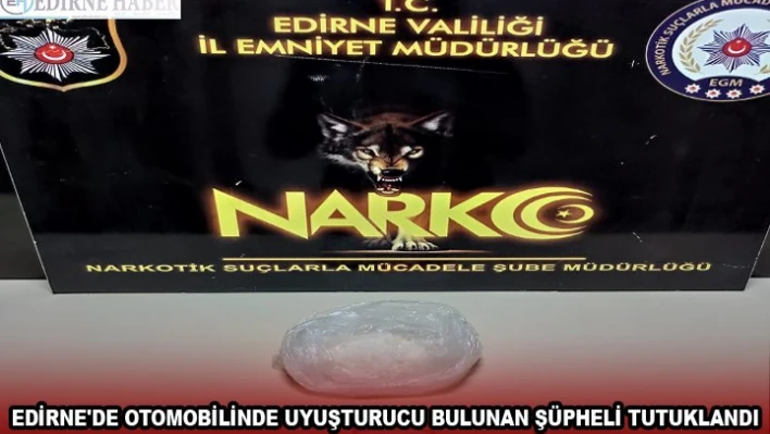 EDİRNE'DE OTOMOBİLİNDE UYUŞTURUCU BULUNAN ŞÜPHELİ TUTUKLANDI
