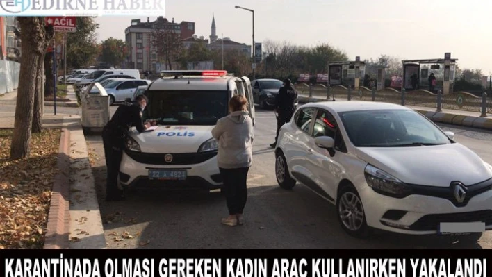 Karantinada olması gereken kadın araç başında yakalandı