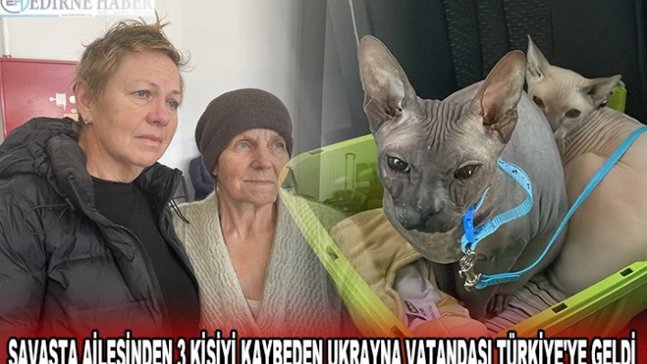 SAVAŞTA AİLESİNDEN 3 KİŞİYİ KAYBEDEN UKRAYNA VATANDAŞI TÜRKİYE'YE GELDİ