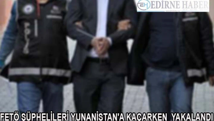 Kaçmaya hazırlanan FETÖ şüphelileri yakalandı