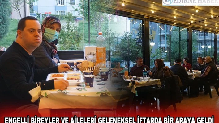 ENGELLİ BİREYLER VE AİLELERİ GELENEKSEL İFTARDA BİR ARAYA GELDİ