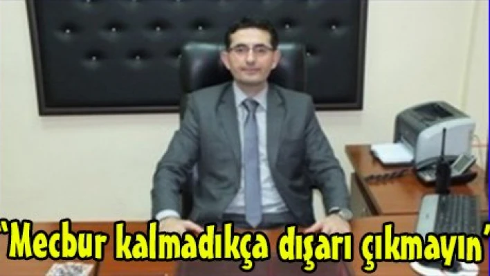 'Mecbur kalmadıkça dışarı çıkmayın'