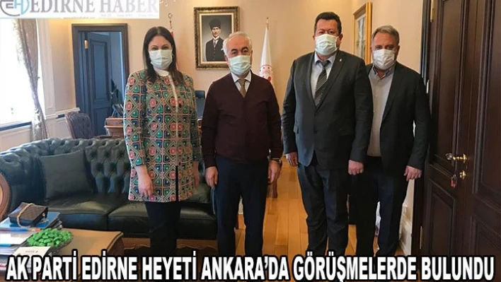 AK PARTİ EDİRNE HEYETİ ANKARA'DA GÖRÜŞMELERDE BULUNDU