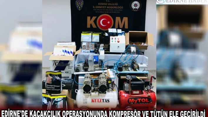 EDİRNE'DE KAÇAKÇILIK OPERASYONUNDA KOMPRESÖR VE TÜTÜN ELE GEÇİRİLDİ