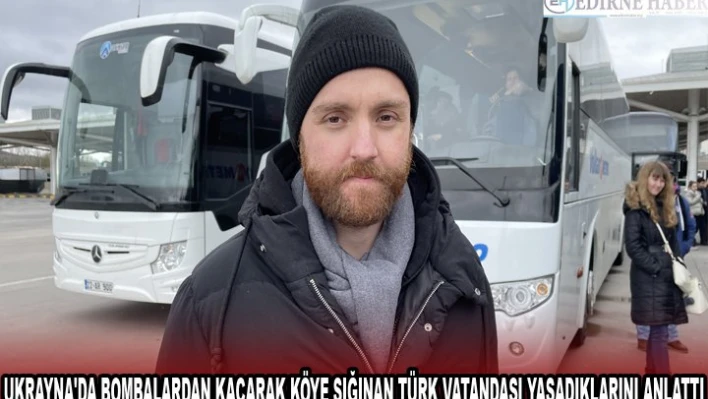 UKRAYNA'DA BOMBALARDAN KAÇARAK KÖYE SIĞINAN TÜRK VATANDAŞI YAŞADIKLARINI ANLATTI
