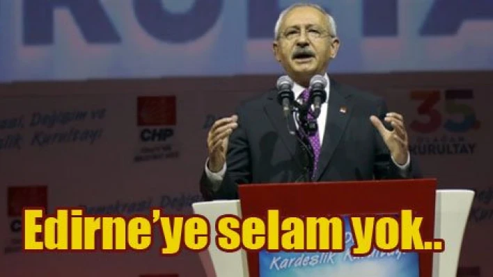 Kılıçdaroğlu Edirne'yi unuttu