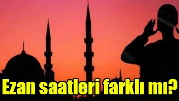 Ezan saatleri farklı mı?
