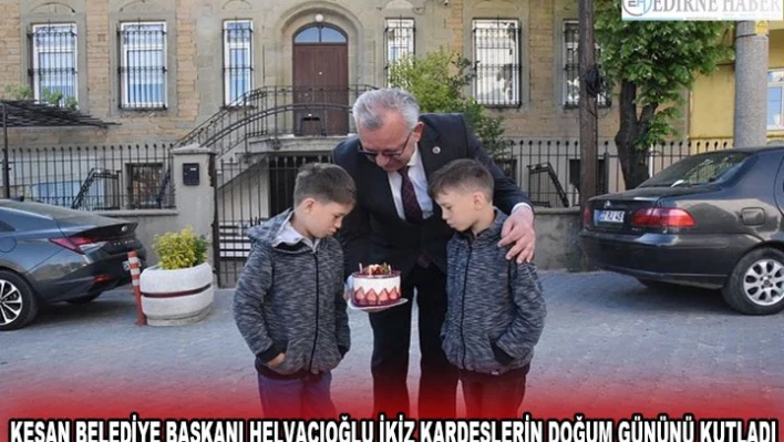 KEŞAN BELEDİYE BAŞKANI HELVACIOĞLU İKİZ KARDEŞLERİN DOĞUM GÜNÜNÜ KUTLADI