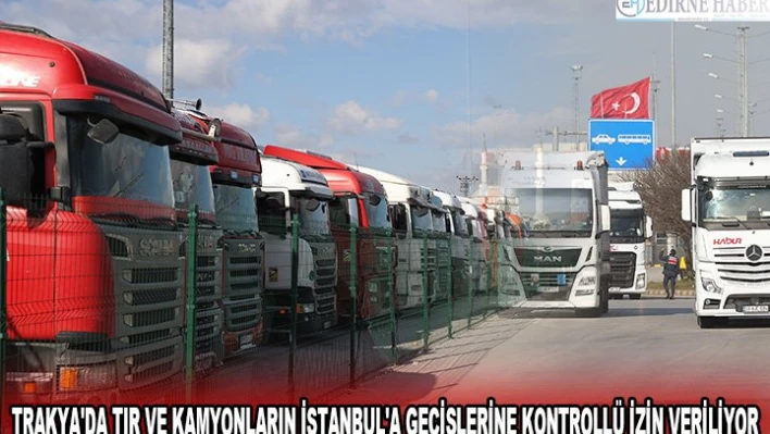 TRAKYA'DA TIR VE KAMYONLARIN İSTANBUL'A GEÇİŞLERİNE KONTROLLÜ İZİN VERİLİYOR