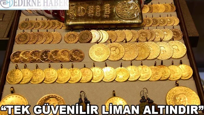 'Tek güvenilir liman altındır'