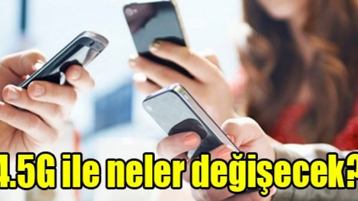 4.5G ile neler değişecek?